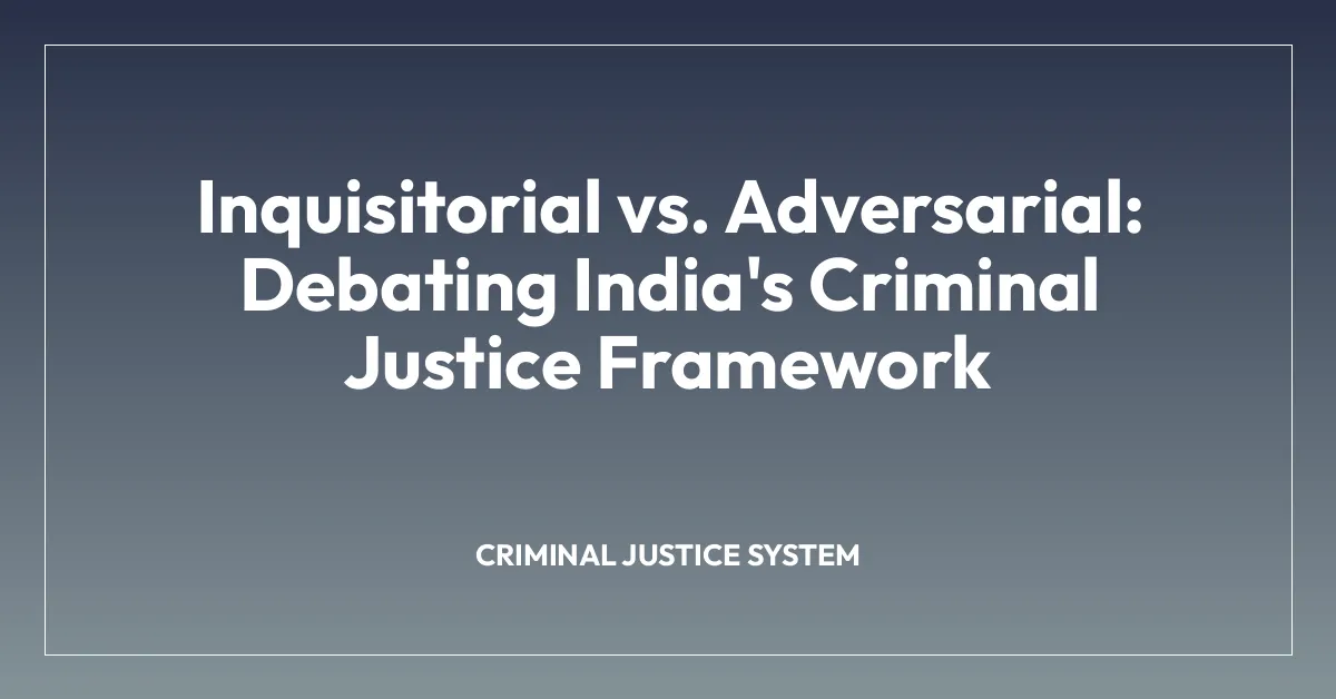 Inquisitorial vs. Adversarial: Debating India’s Criminal Justice Framework