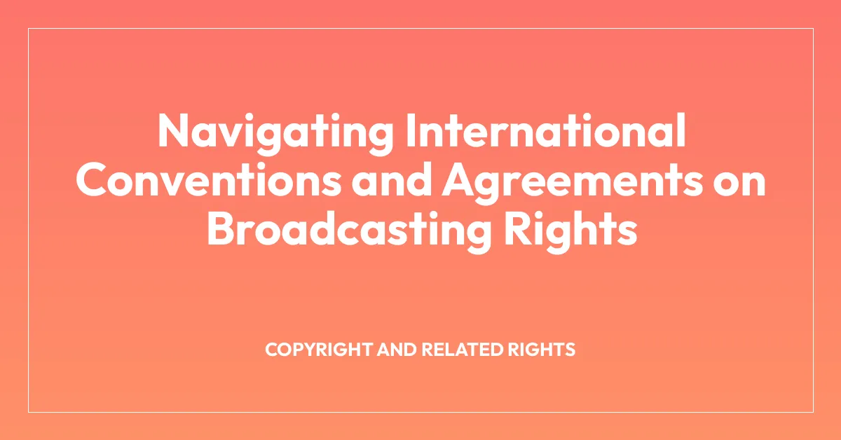 Navigating International Conventions and Agreements on Broadcasting Rights