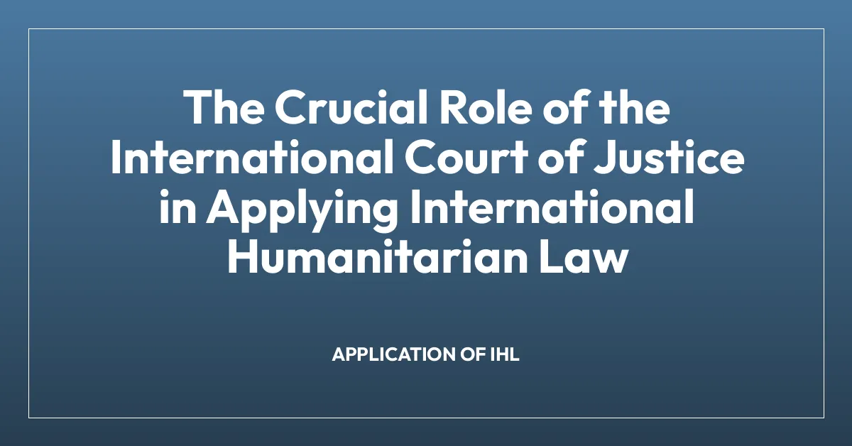 The Crucial Role of the International Court of Justice in Applying International Humanitarian Law