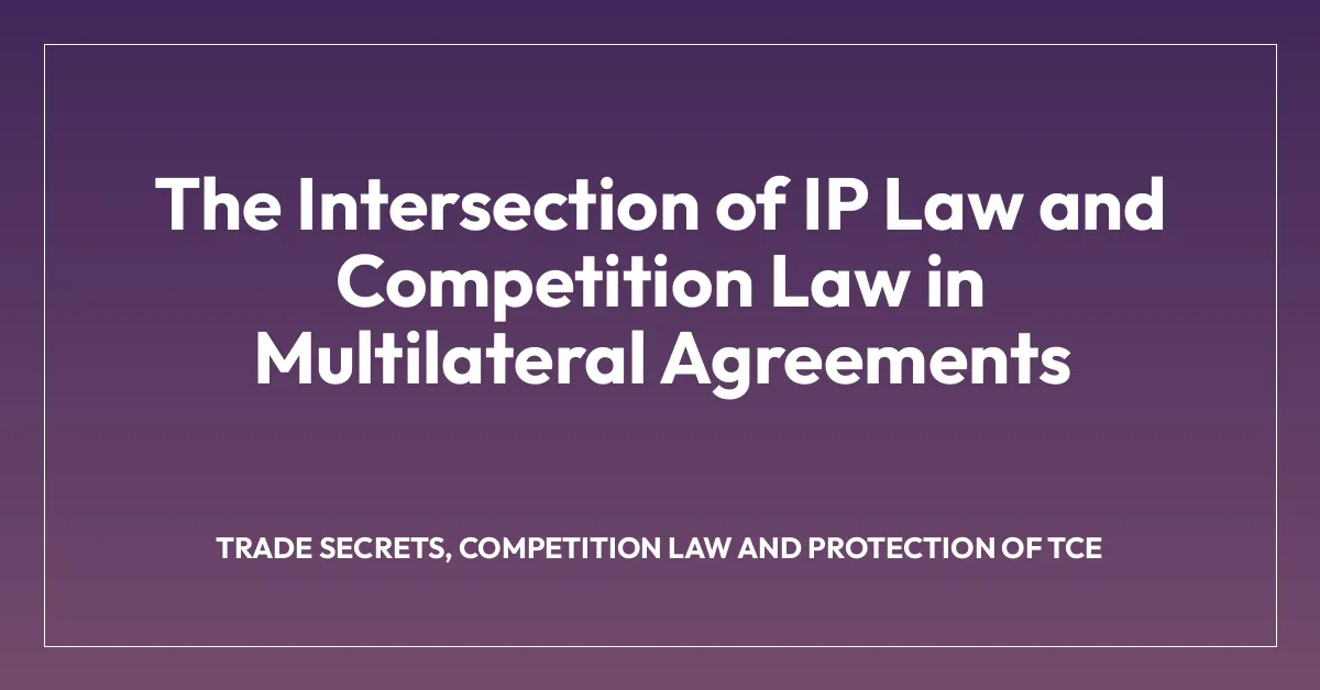 The Intersection of IP Law and Competition Law in Multilateral Agreements