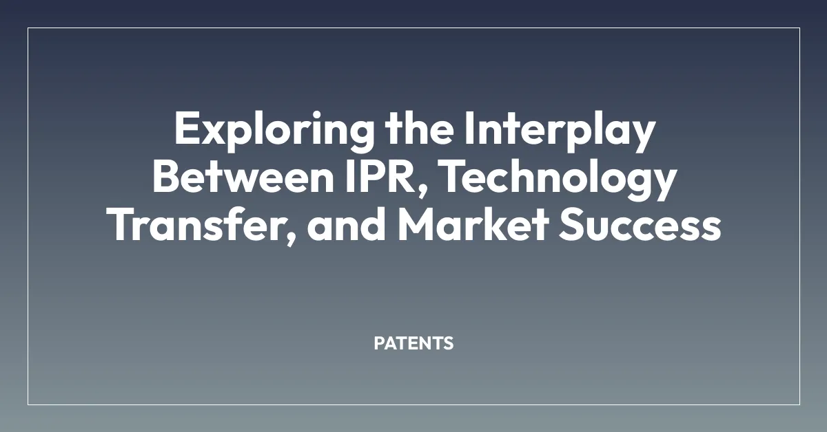 Exploring the Interplay Between IPR, Technology Transfer, and Market Success