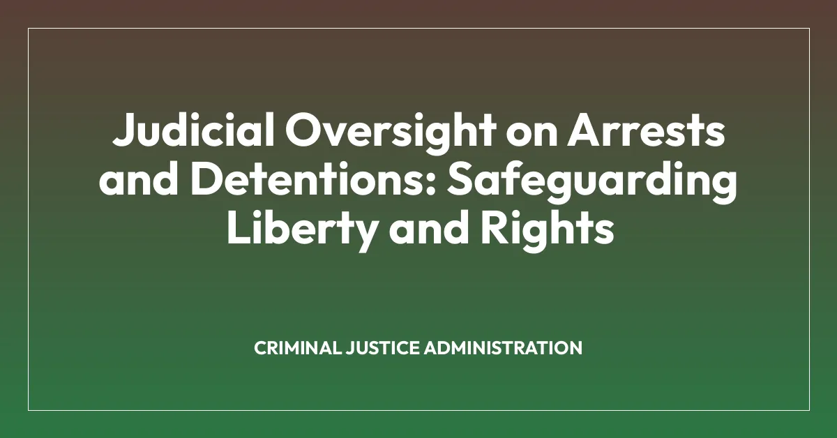 Judicial Oversight on Arrests and Detentions: Safeguarding Liberty and Rights