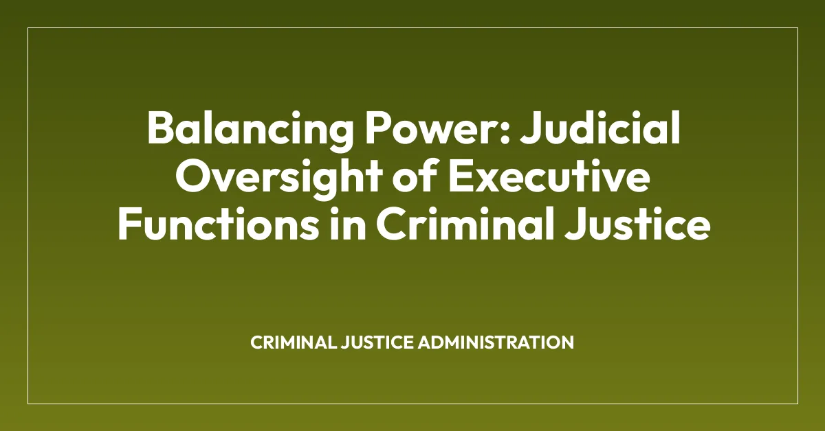Balancing Power: Judicial Oversight of Executive Functions in Criminal Justice