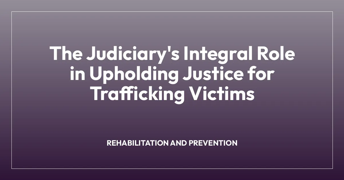 The Judiciary’s Integral Role in Upholding Justice for Trafficking Victims