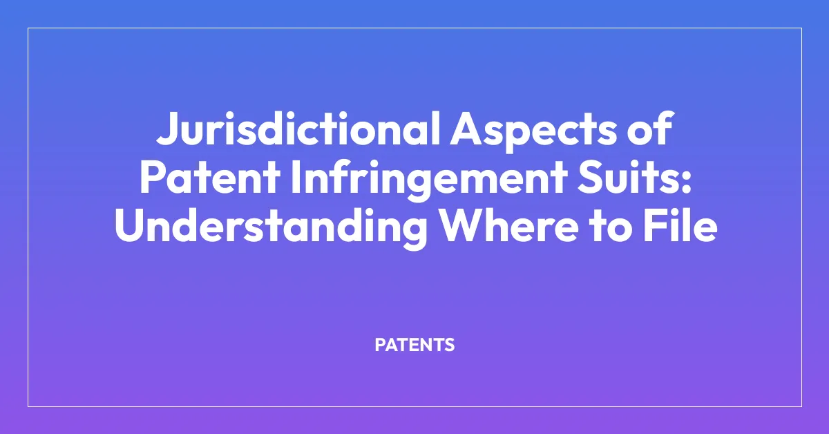 Jurisdictional Aspects of Patent Infringement Suits: Understanding Where to File