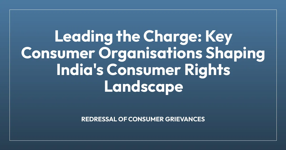 Leading the Charge: Key Consumer Organisations Shaping India’s Consumer Rights Landscape