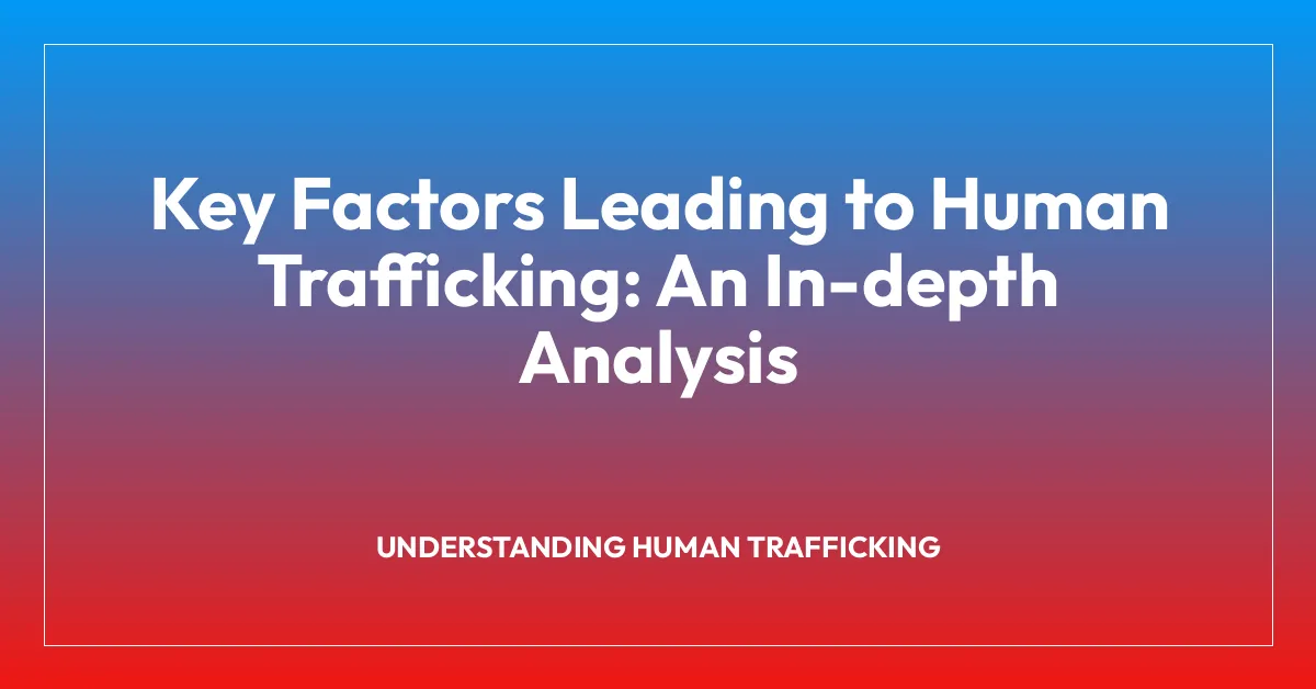 Key Factors Leading to Human Trafficking: An In-depth Analysis