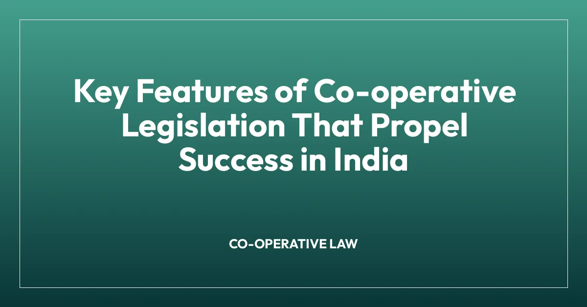 Key Features of Co-operative Legislation That Propel Success in India