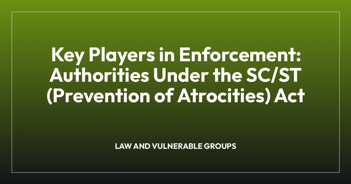 Key Players in Enforcement: Authorities Under the SC/ST (Prevention of Atrocities) Act