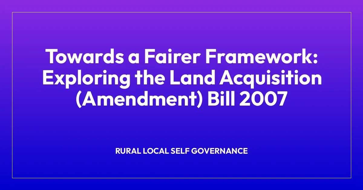 Towards a Fairer Framework: Exploring the Land Acquisition (Amendment) Bill 2007