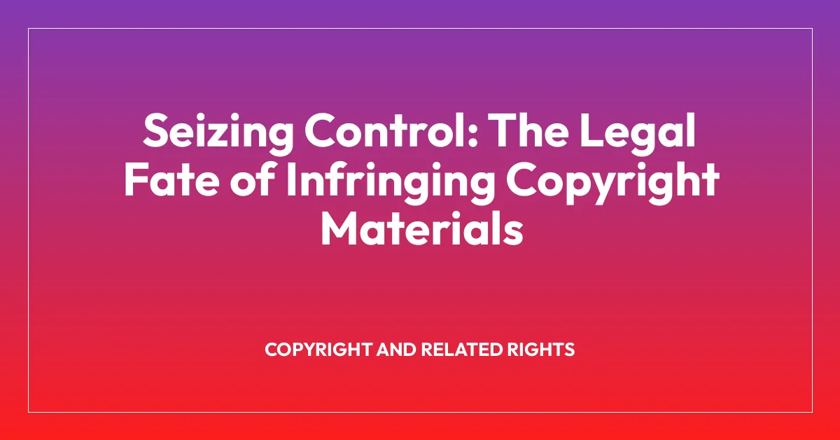 Seizing Control: The Legal Fate of Infringing Copyright Materials