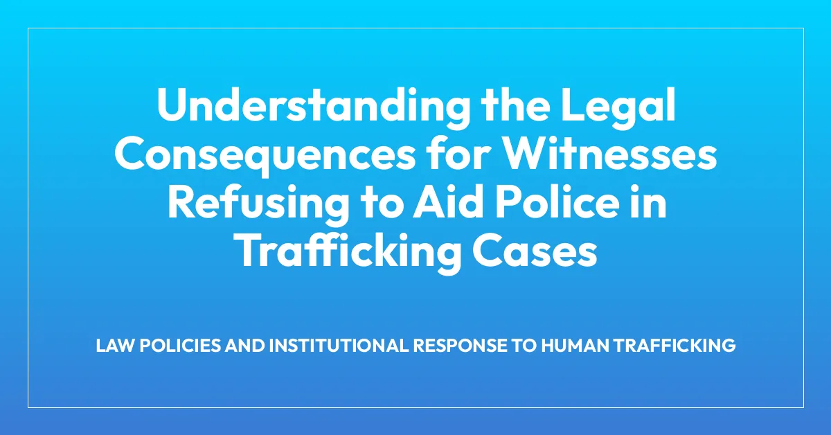 Understanding the Legal Consequences for Witnesses Refusing to Aid Police in Trafficking Cases