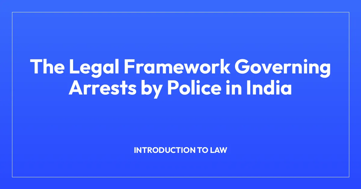 The Legal Framework Governing Arrests by Police in India