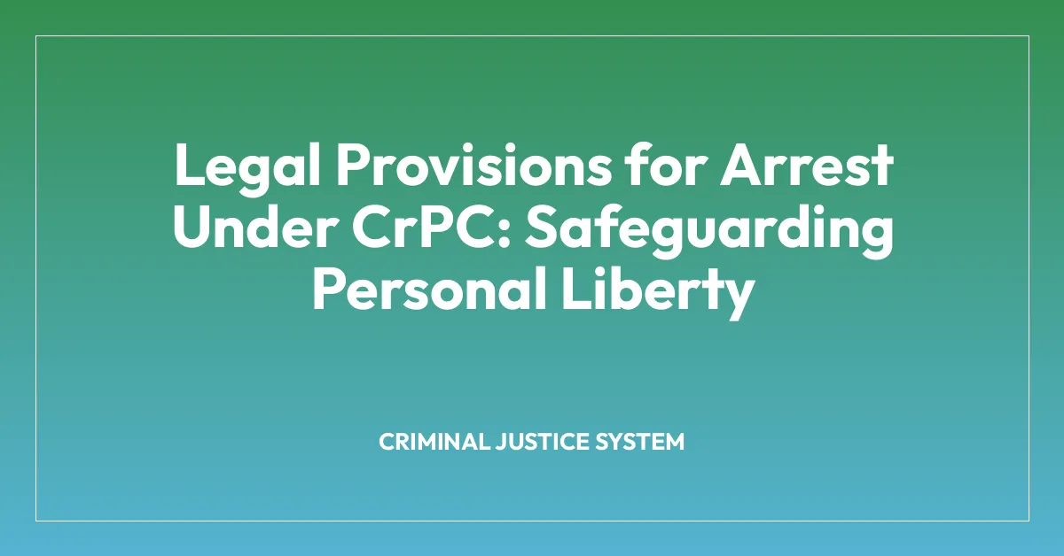 Legal Provisions for Arrest Under CrPC: Safeguarding Personal Liberty