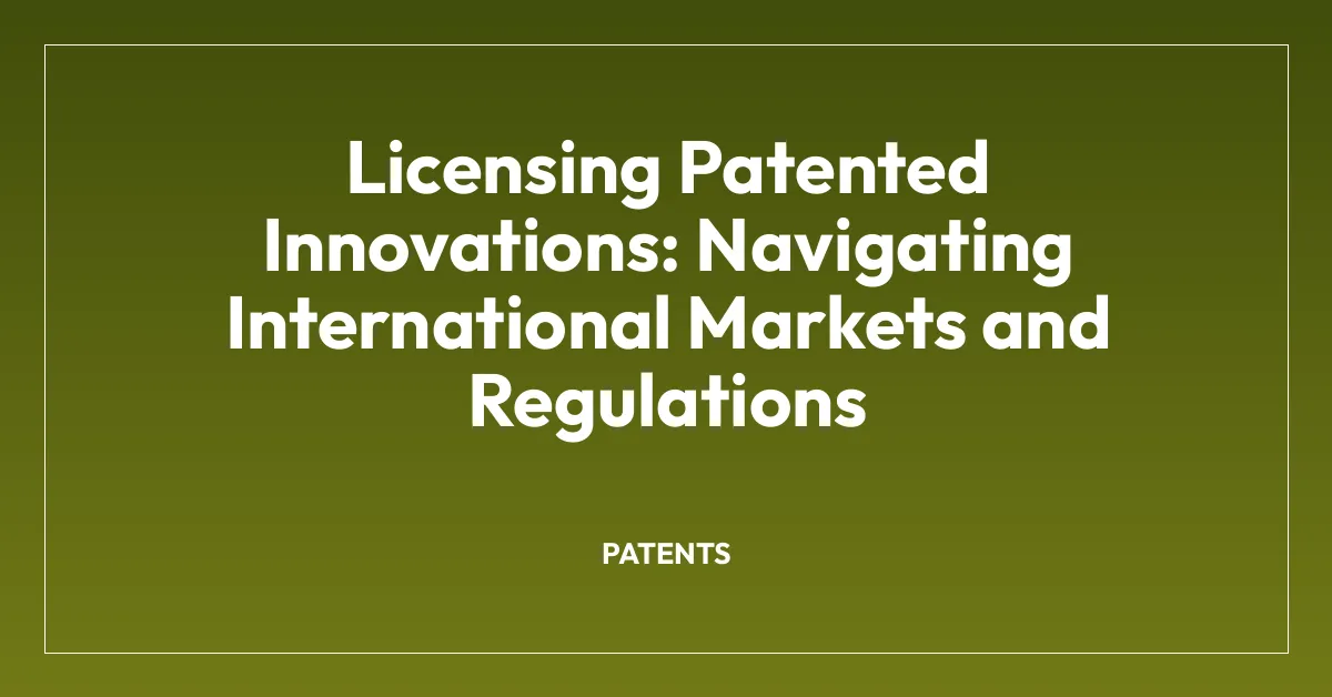 Licensing Patented Innovations: Navigating International Markets and Regulations