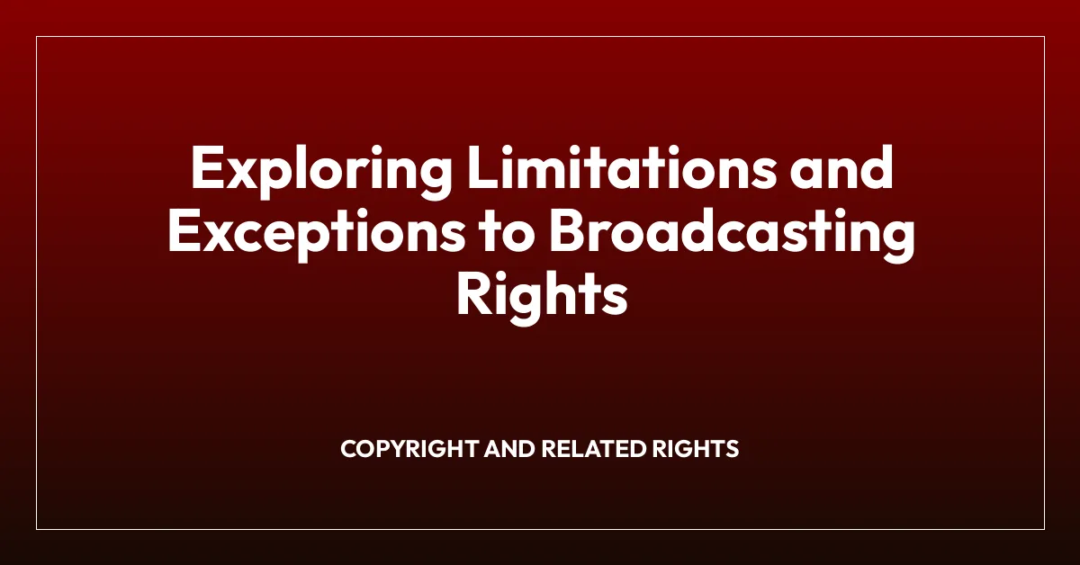 Exploring Limitations and Exceptions to Broadcasting Rights
