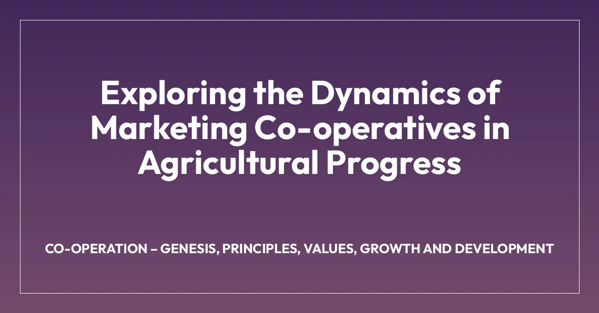 Exploring the Dynamics of Marketing Co-operatives in Agricultural Progress