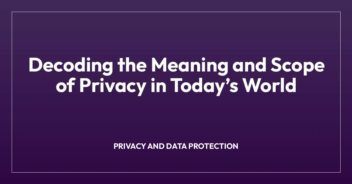 Decoding the Meaning and Scope of Privacy in Todayโs World