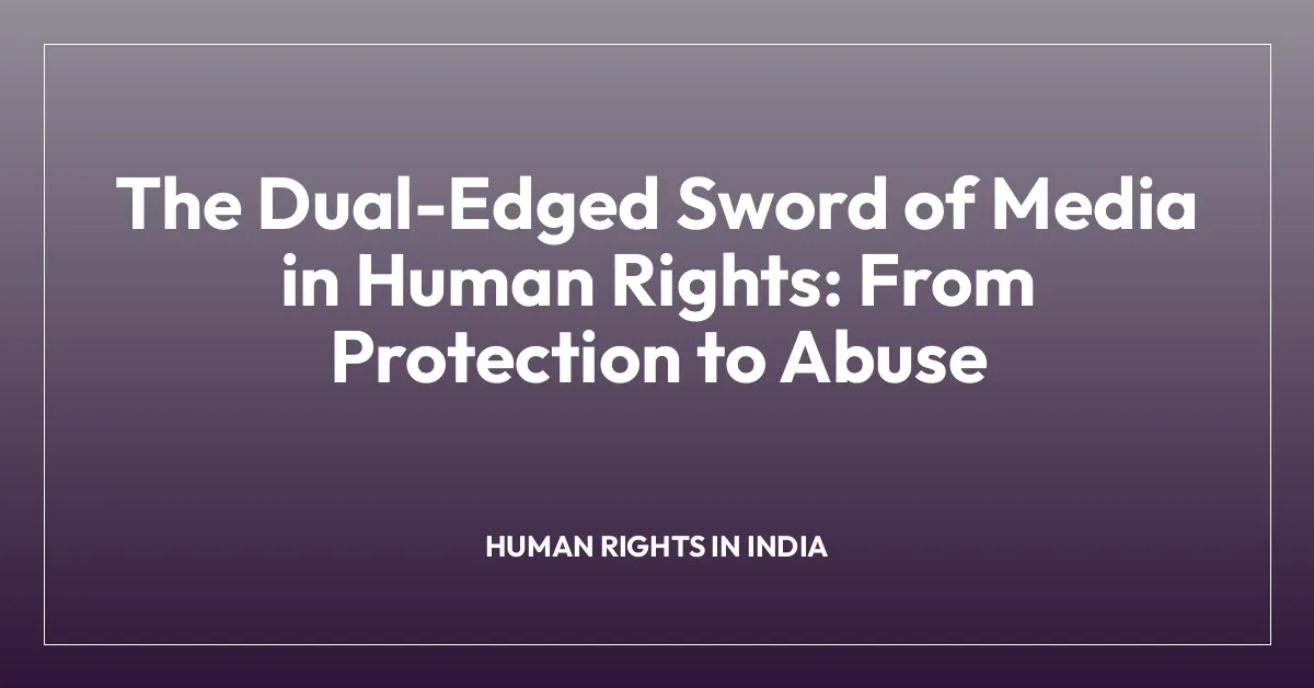 The Dual-Edged Sword of Media in Human Rights: From Protection to Abuse