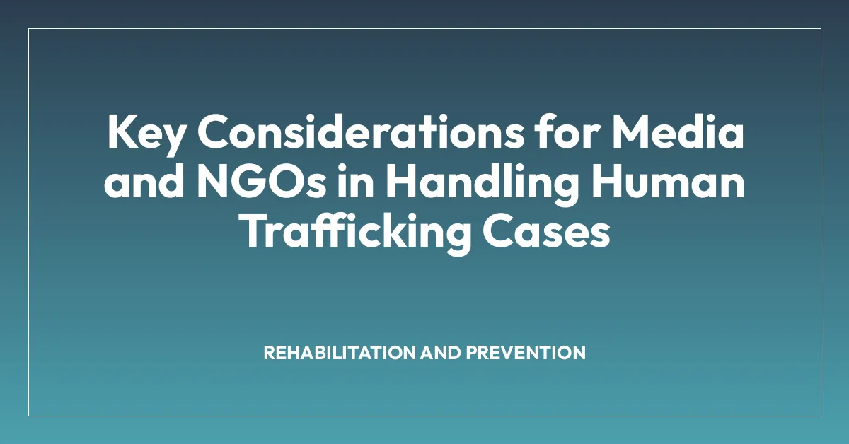 Key Considerations for Media and NGOs in Handling Human Trafficking Cases
