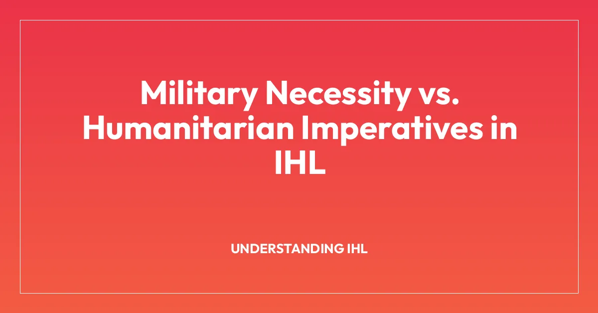Military Necessity vs. Humanitarian Imperatives in IHL