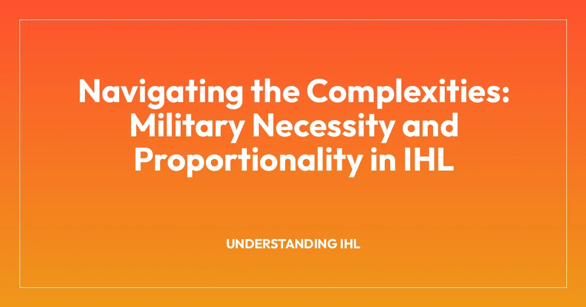 Navigating the Complexities: Military Necessity and Proportionality in IHL