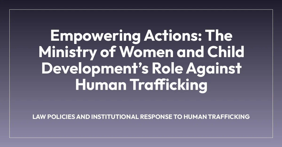 Empowering Actions: The Ministry of Women and Child Developmentโs Role Against Human Trafficking