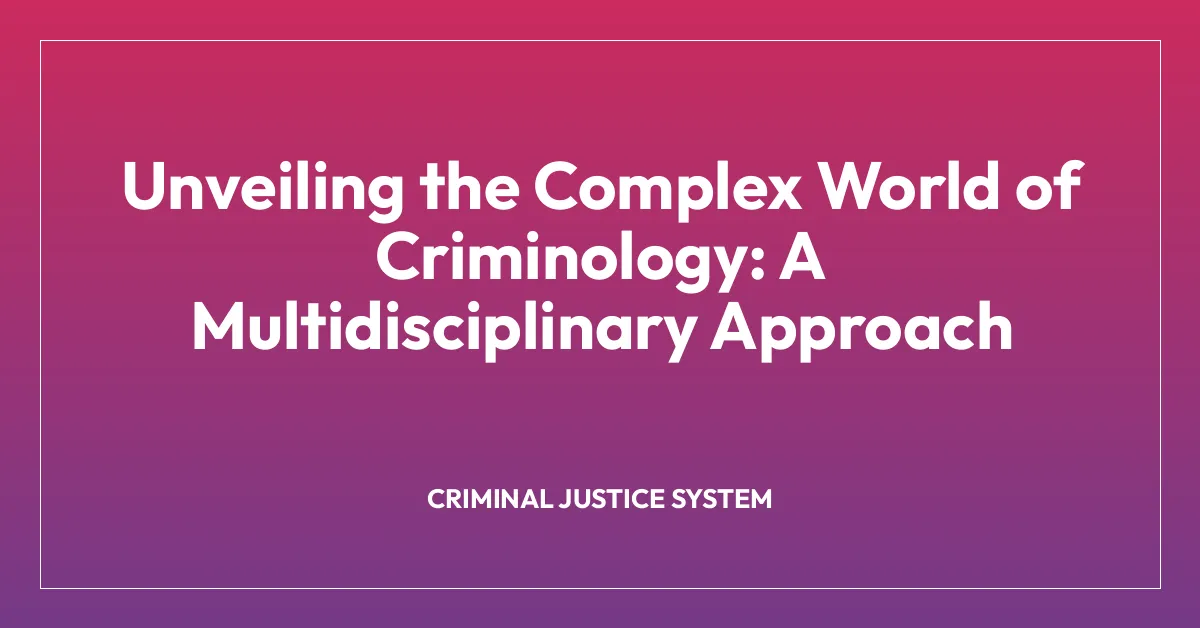 Unveiling the Complex World of Criminology: A Multidisciplinary Approach