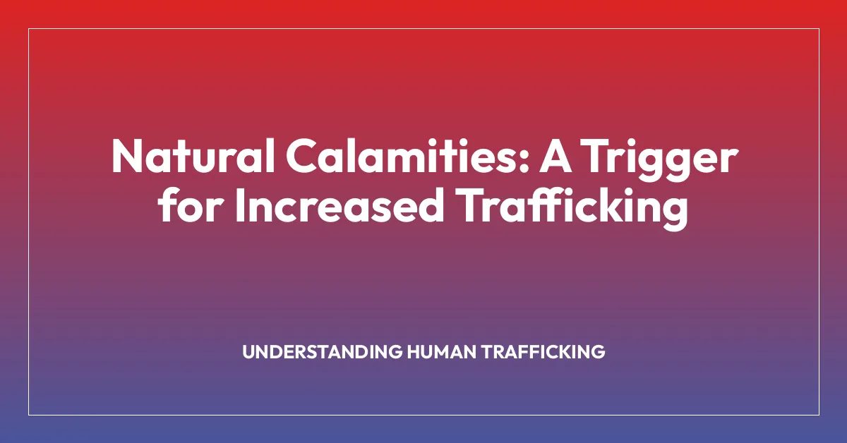 Natural Calamities: A Trigger for Increased Trafficking