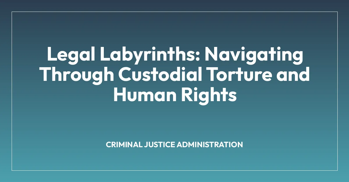 Legal Labyrinths: Navigating Through Custodial Torture and Human Rights