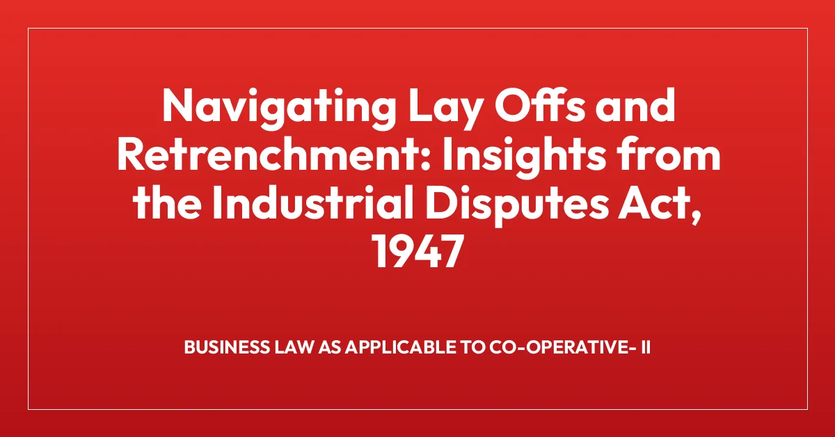 Navigating Lay Offs and Retrenchment: Insights from the Industrial Disputes Act, 1947