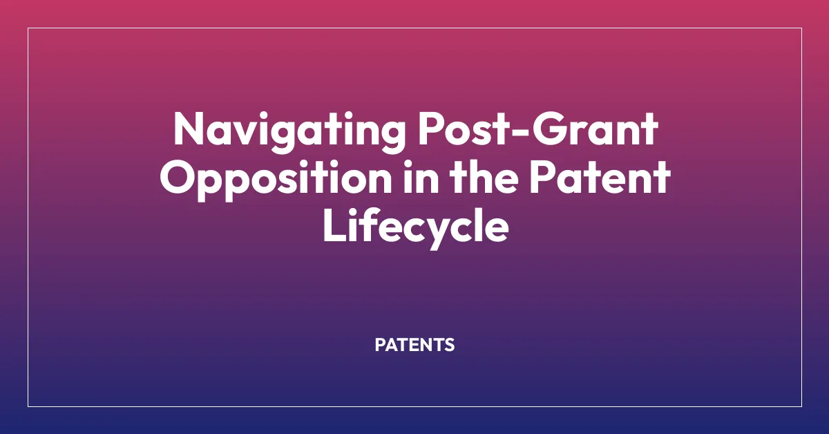 Navigating Post-Grant Opposition in the Patent Lifecycle
