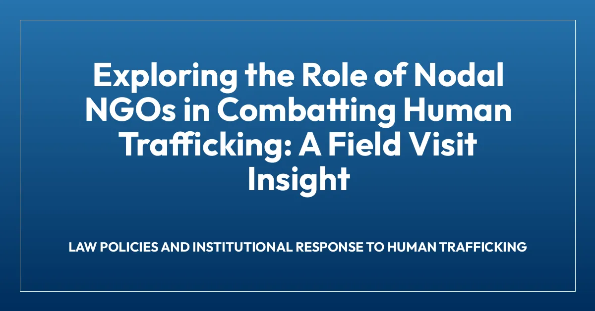 Exploring the Role of Nodal NGOs in Combatting Human Trafficking: A Field Visit Insight