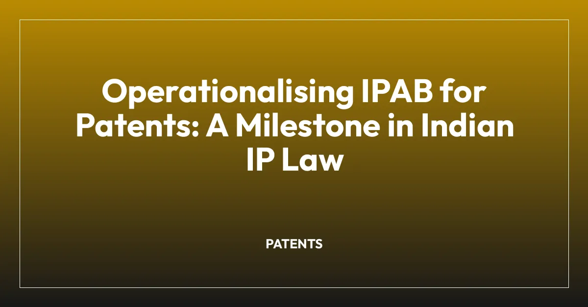 Operationalising IPAB for Patents: A Milestone in Indian IP Law
