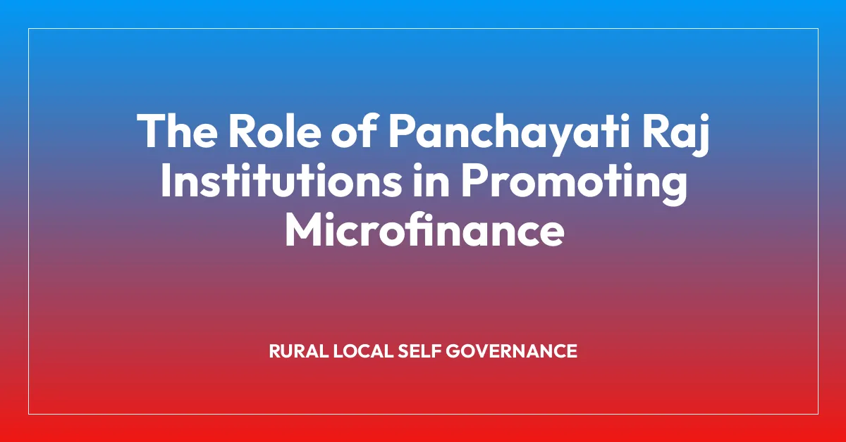 The Role of Panchayati Raj Institutions in Promoting Microfinance