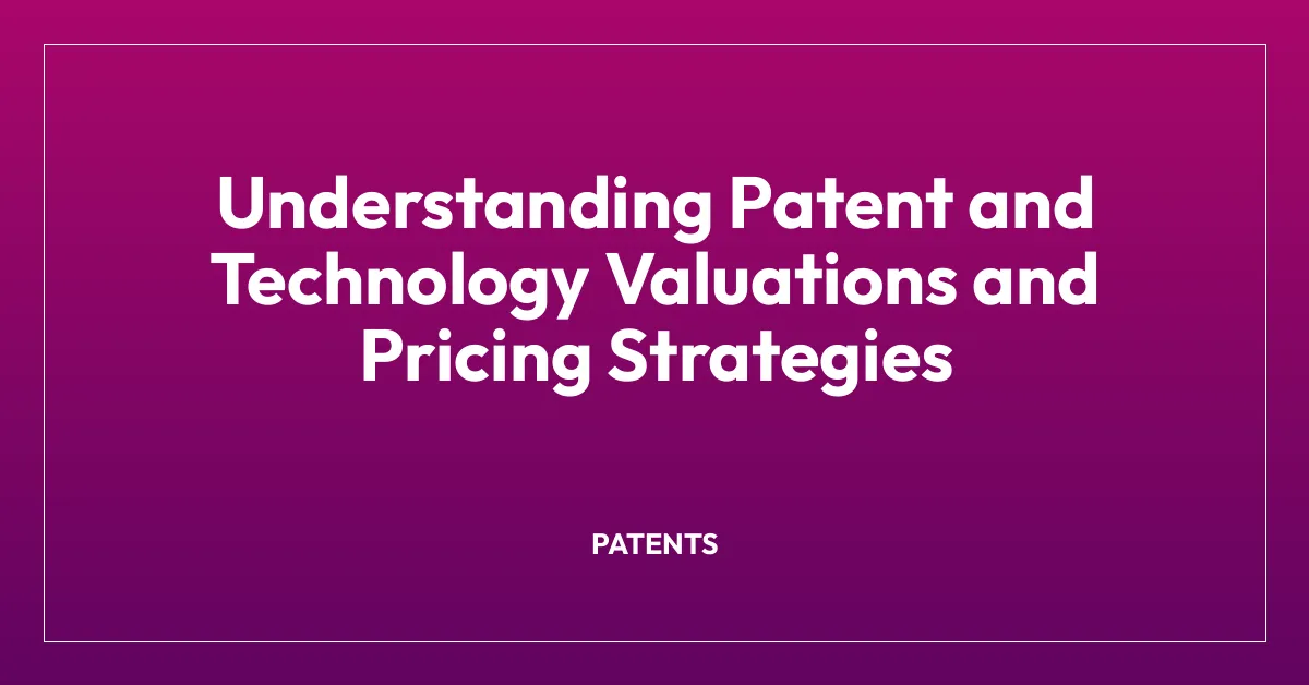 Understanding Patent and Technology Valuations and Pricing Strategies
