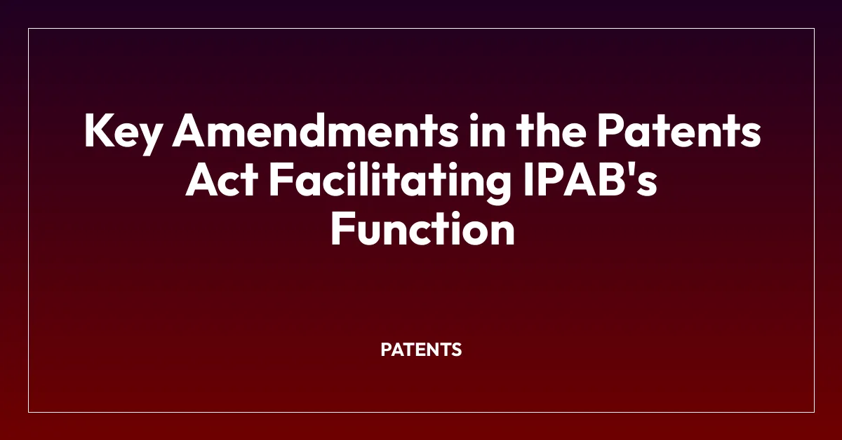 Key Amendments in the Patents Act Facilitating IPAB’s Function