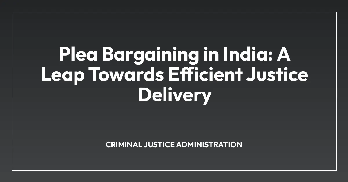 Plea Bargaining in India: A Leap Towards Efficient Justice Delivery