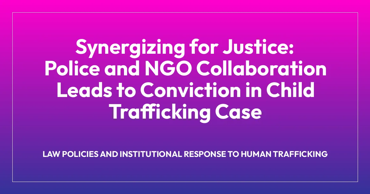 Synergizing for Justice: Police and NGO Collaboration Leads to Conviction in Child Trafficking Case