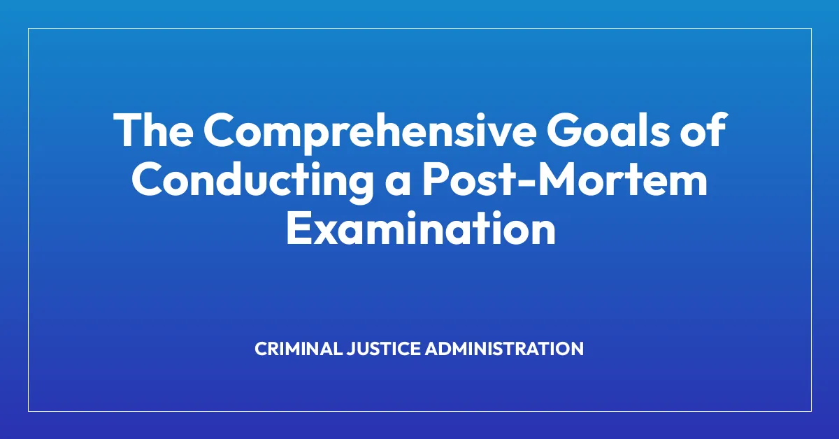 The Comprehensive Goals of Conducting a Post-Mortem Examination