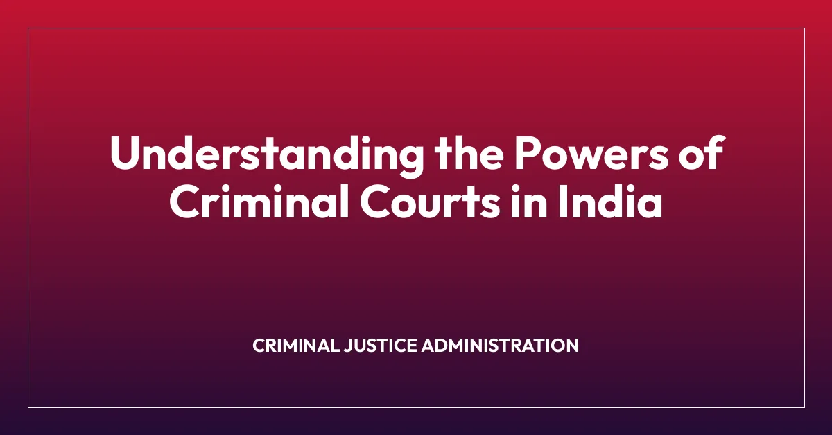 Understanding the Powers of Criminal Courts in India