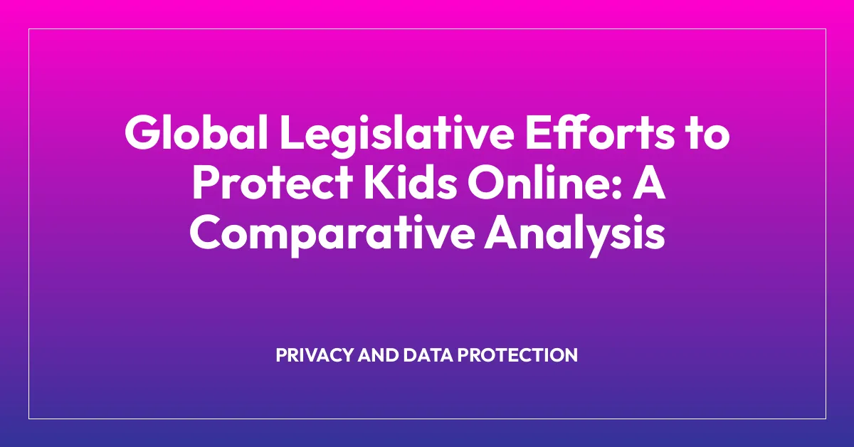 Global Legislative Efforts to Protect Kids Online: A Comparative Analysis
