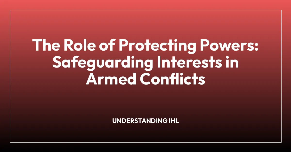 The Role of Protecting Powers: Safeguarding Interests in Armed Conflicts