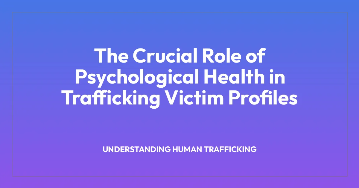 The Crucial Role of Psychological Health in Trafficking Victim Profiles