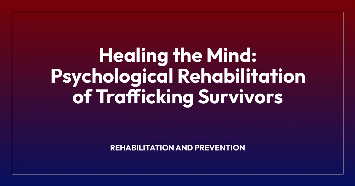 Healing the Mind: Psychological Rehabilitation of Trafficking Survivors