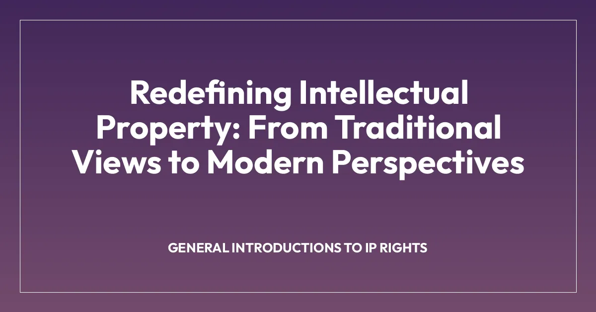 Redefining Intellectual Property: From Traditional Views to Modern Perspectives