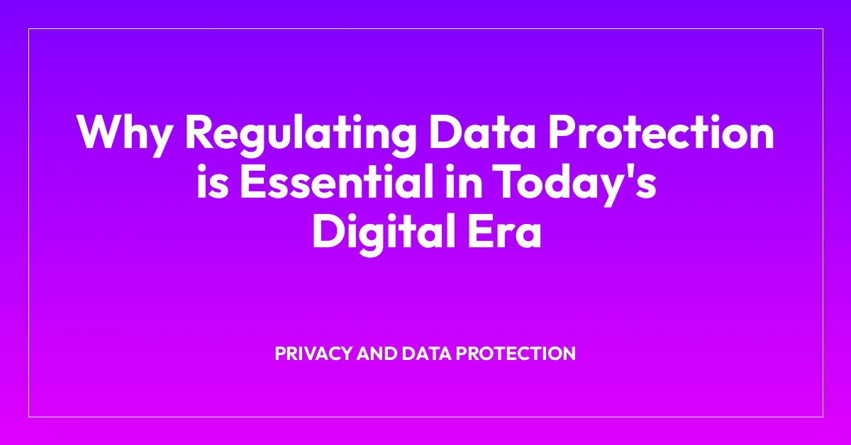 Why Regulating Data Protection is Essential in Today’s Digital Era