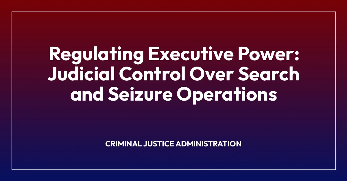 Regulating Executive Power: Judicial Control Over Search and Seizure Operations