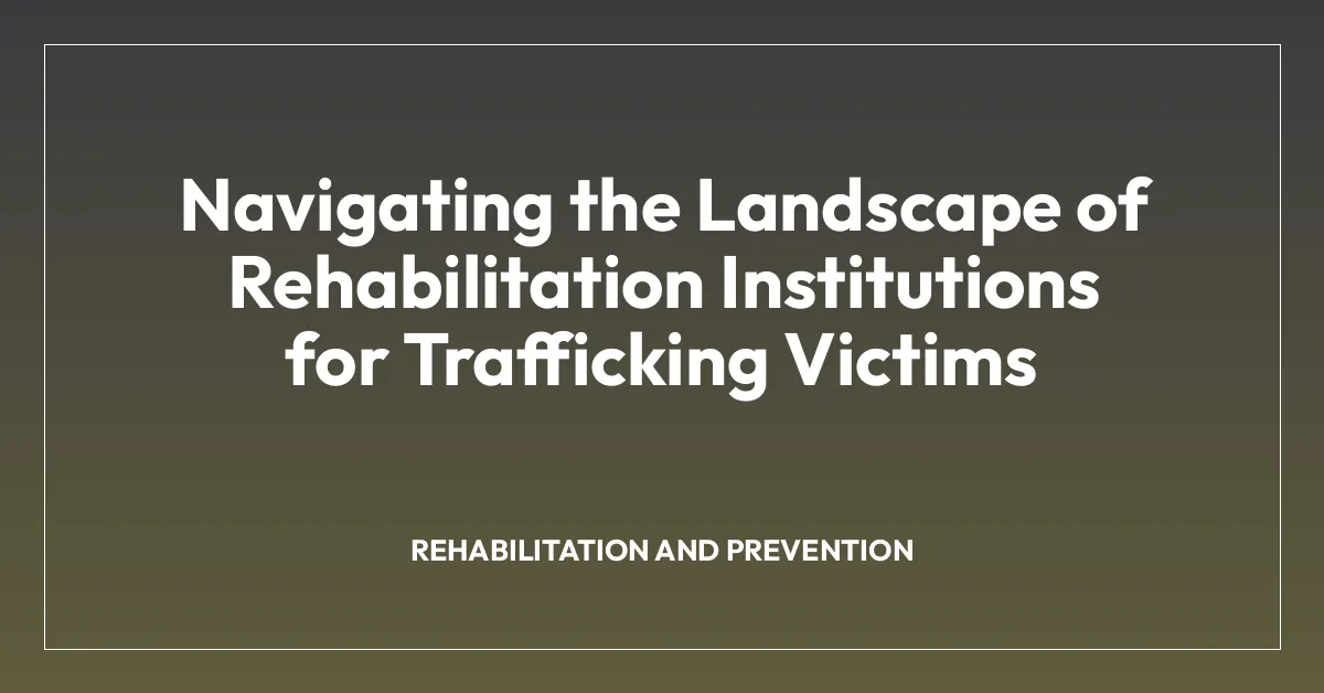 Navigating the Landscape of Rehabilitation Institutions for Trafficking Victims