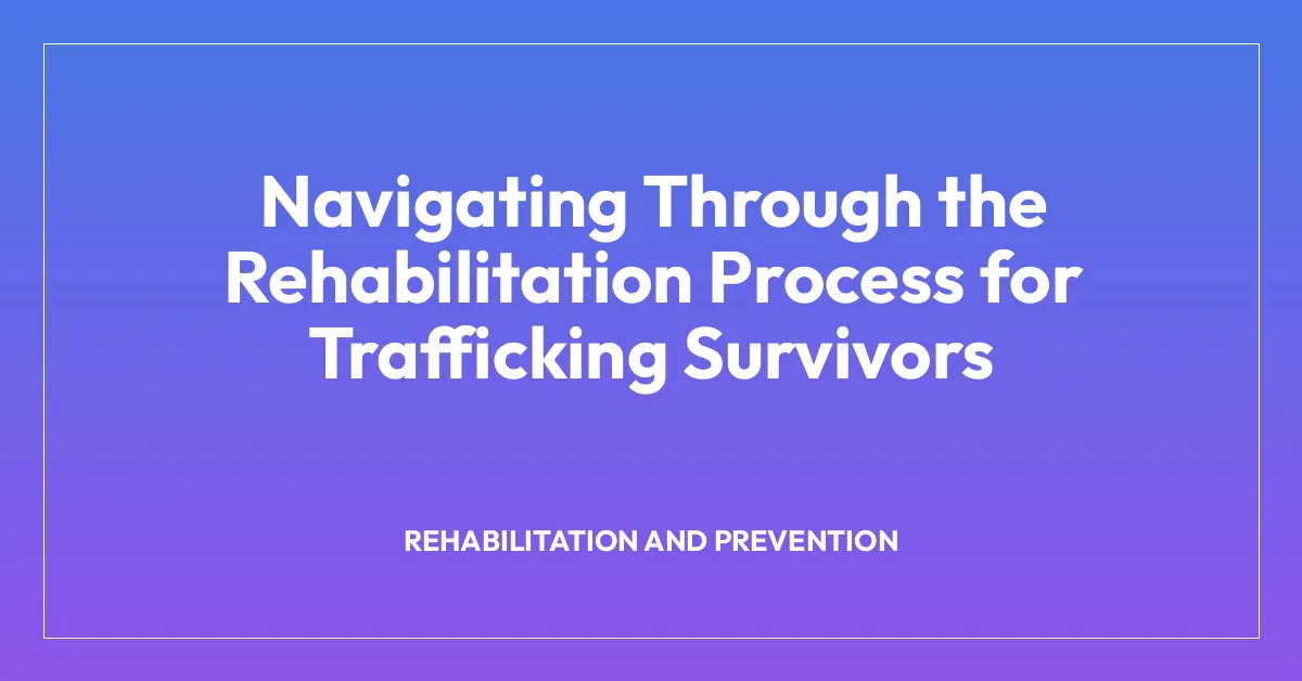 Navigating Through the Rehabilitation Process for Trafficking Survivors